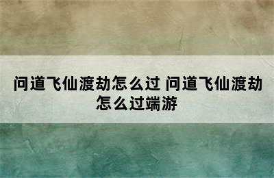 问道飞仙渡劫怎么过 问道飞仙渡劫怎么过端游